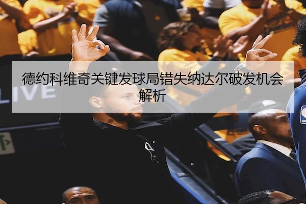 德约科维奇关键发球局错失纳达尔破发机会解析
